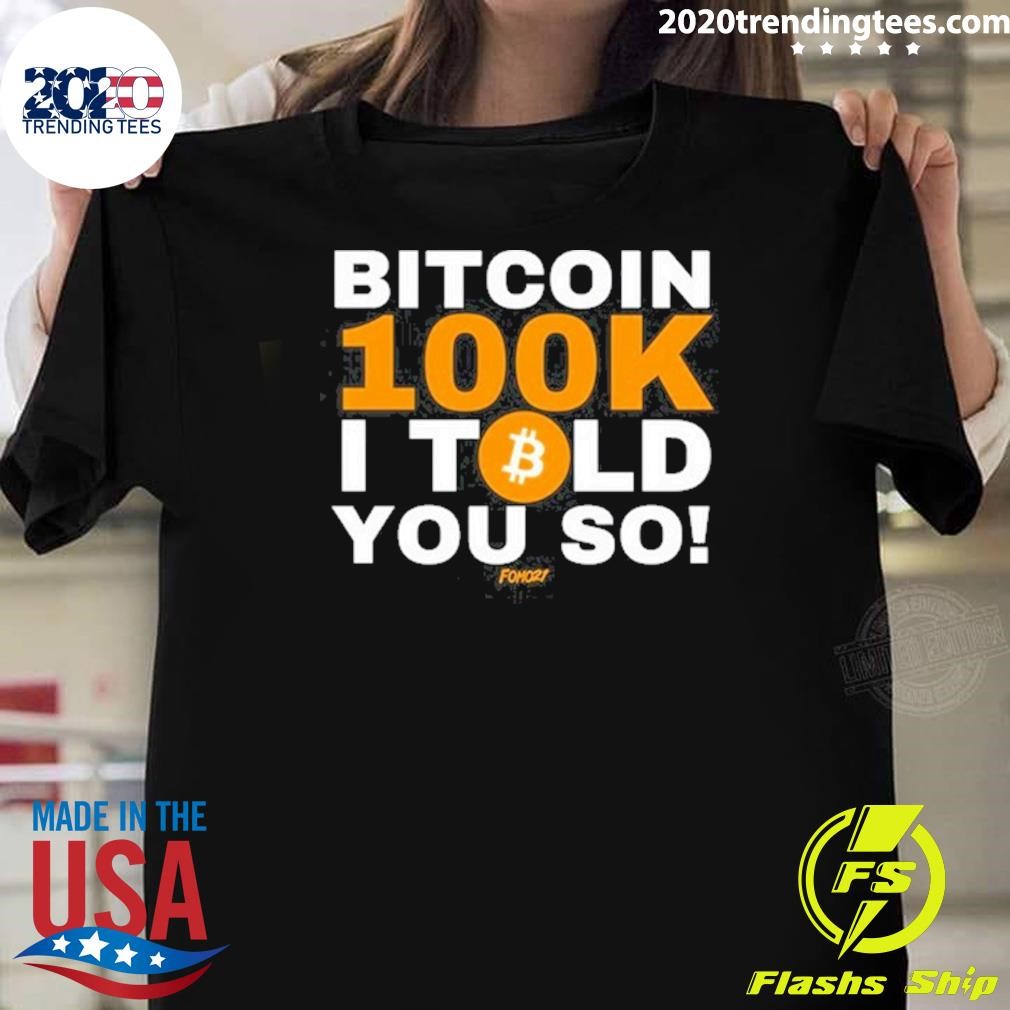 Nice Bitcoin 100K I Told You So T-shirt