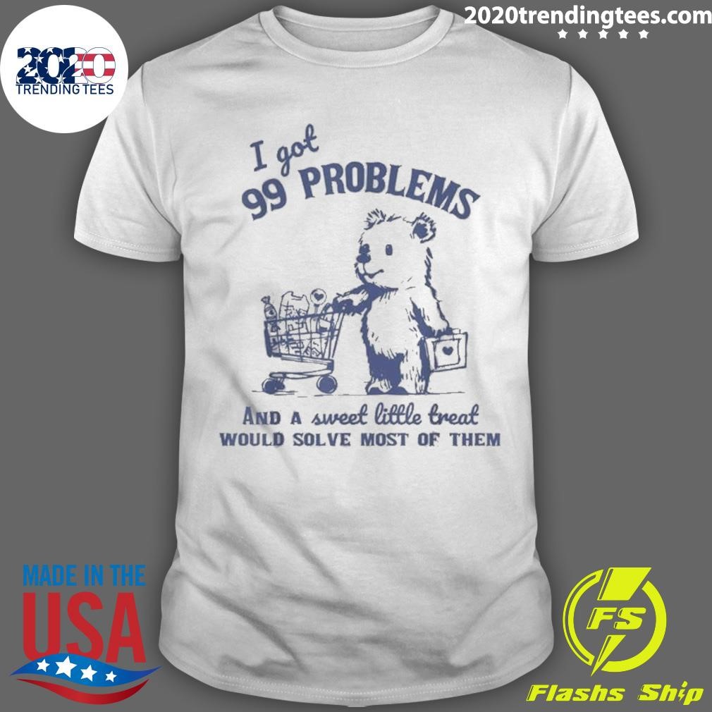 Nice I Got 99 Problems And A Sweet Little Treat Would Solve Most Of Them T-shirt