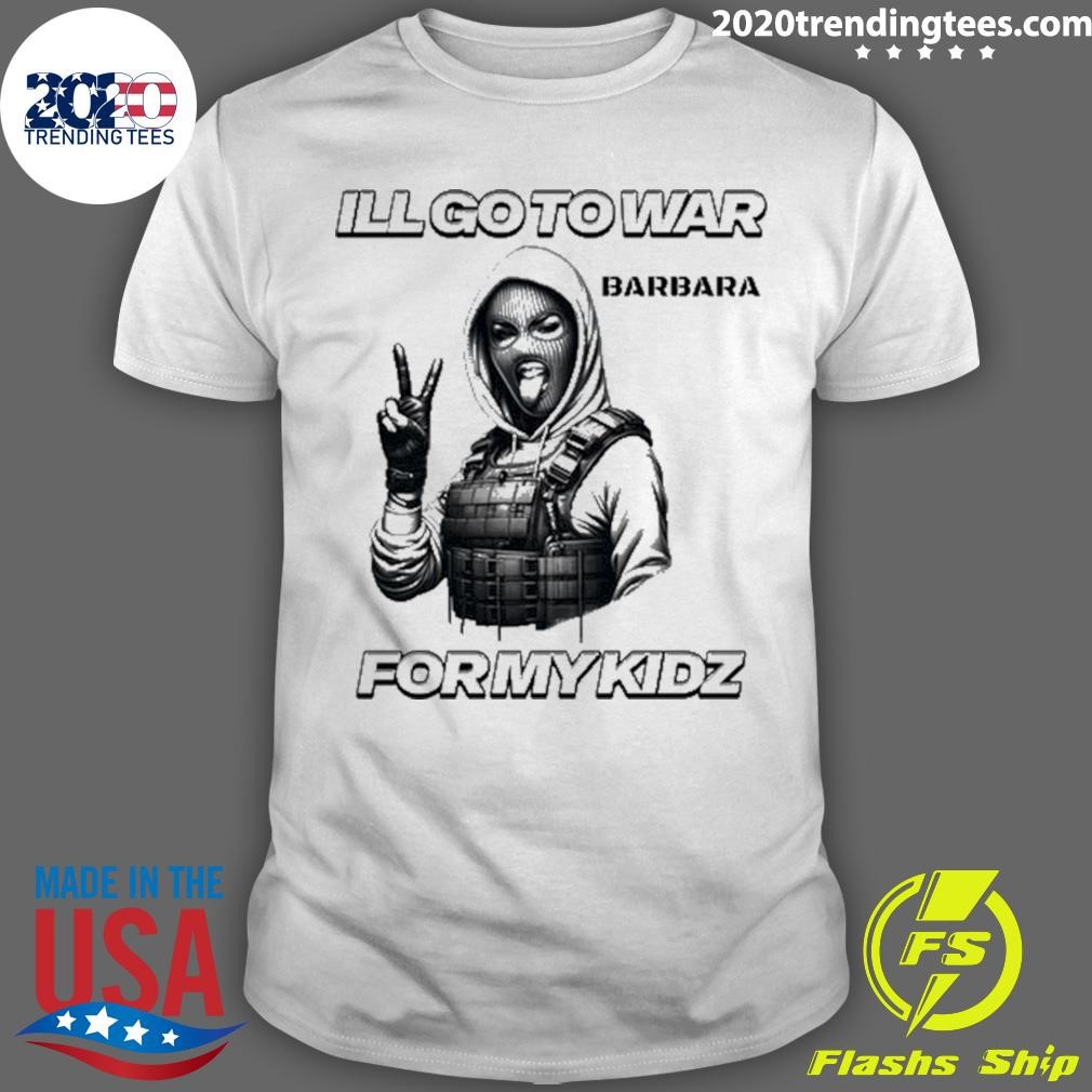 Nice I'll Go To War Barbara War For My Kidz T-shirt