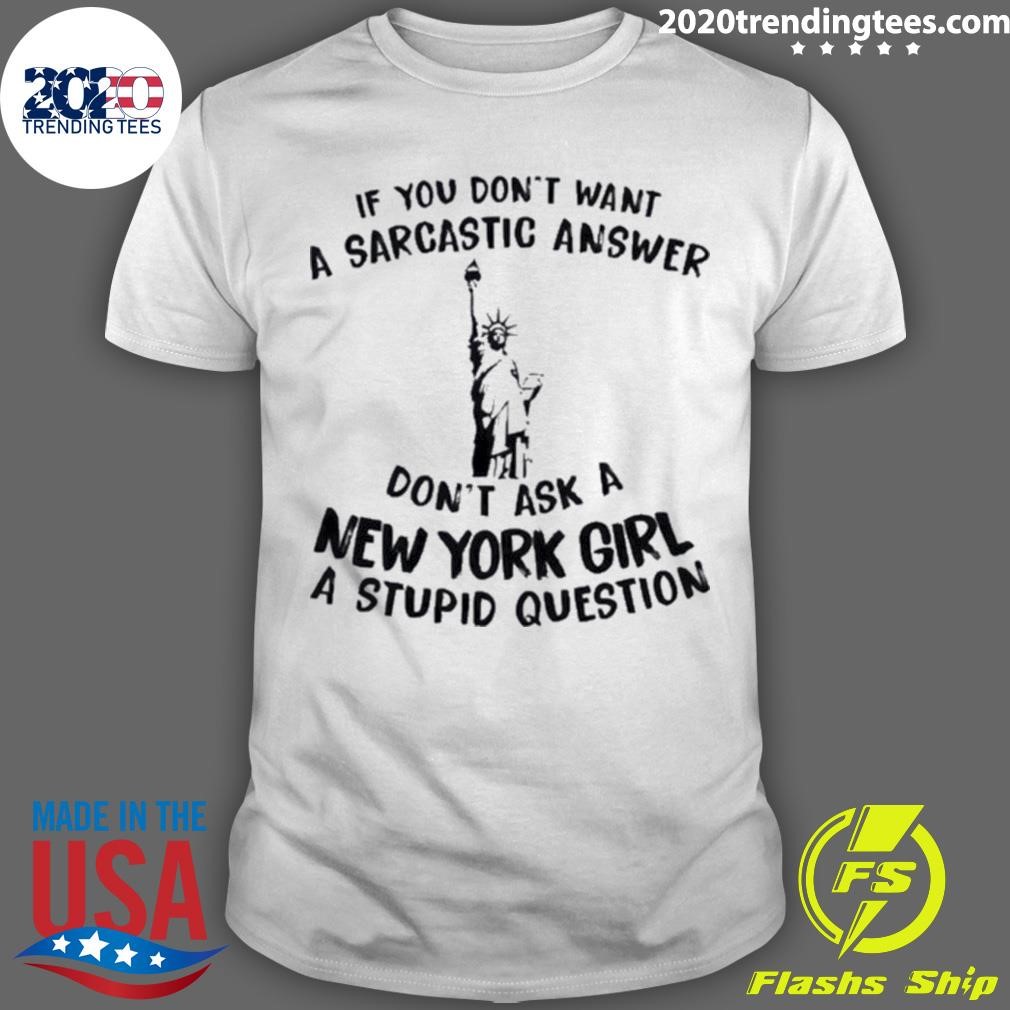 Official Liberties If You Don’t Want A Sarcastic Answer Don’t Ask A New York Girl A Stupid Question T-shirt