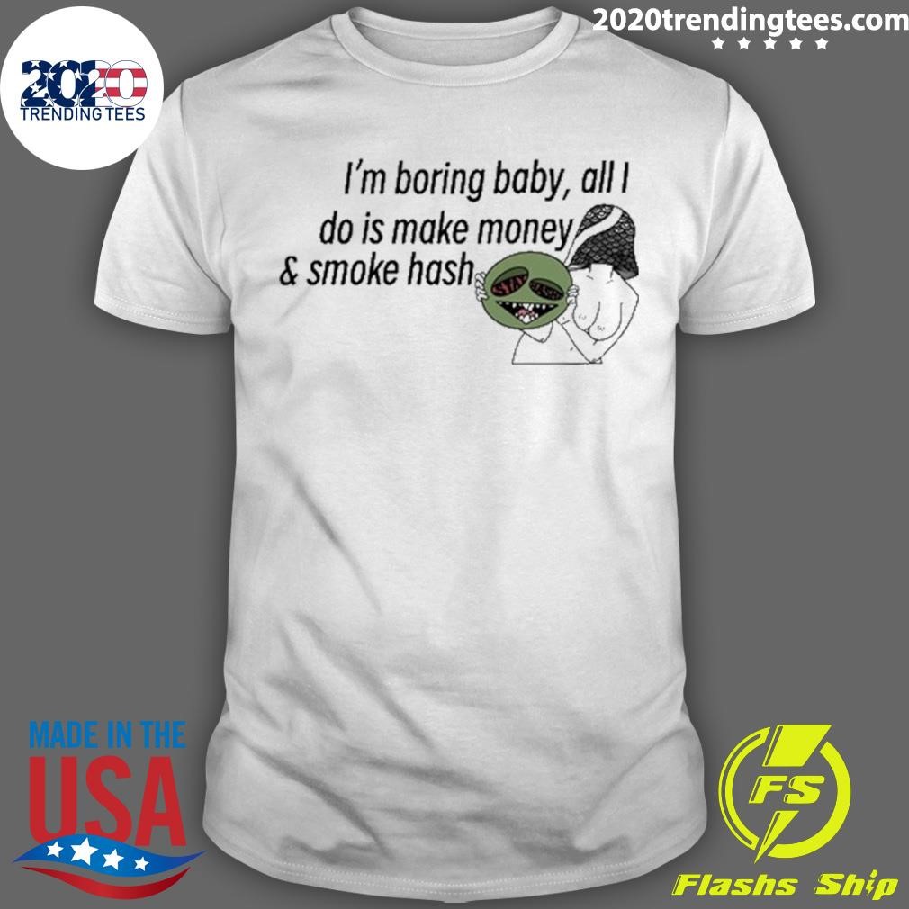 Original I'm Boring Baby All I Do Is Make Money & Smoke Hash Tee T-shirt