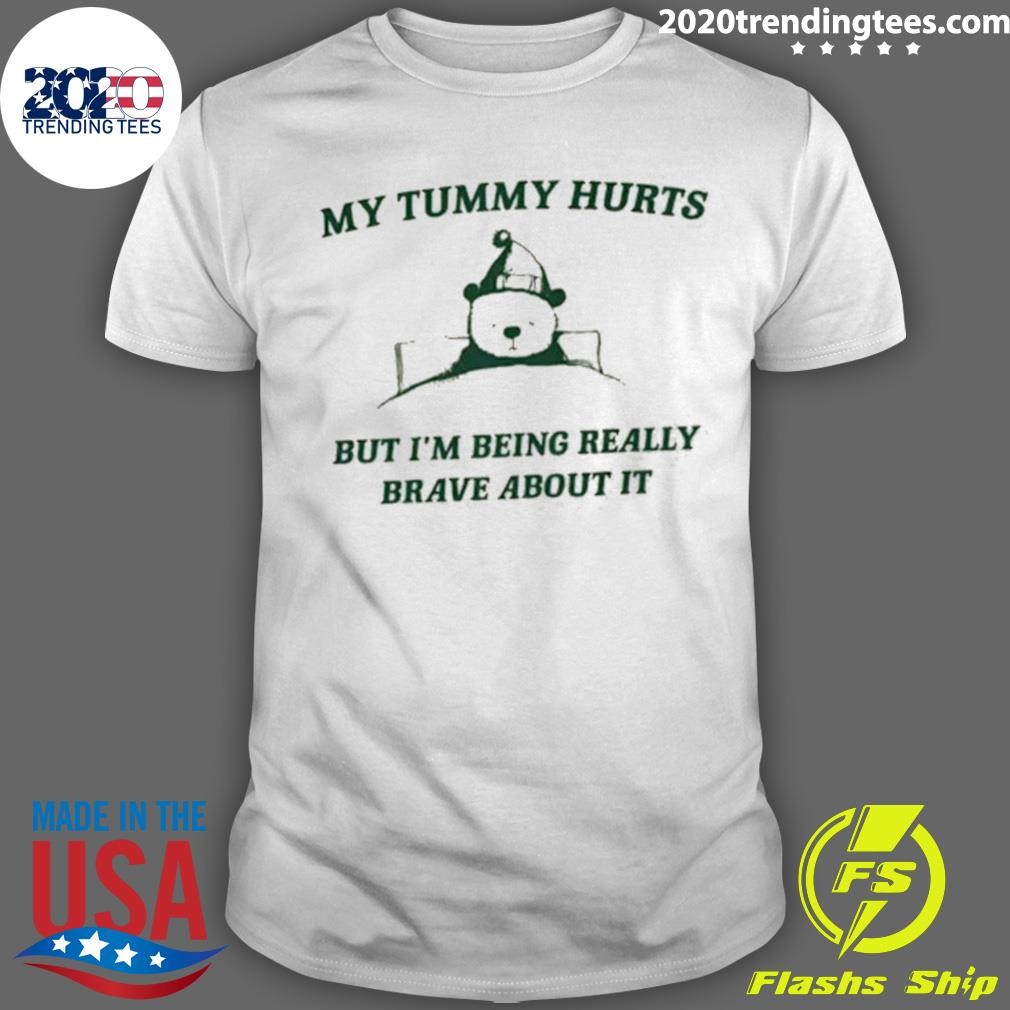 Original My Tummy Hurts but I’m Being Really Brave About It T-shirt