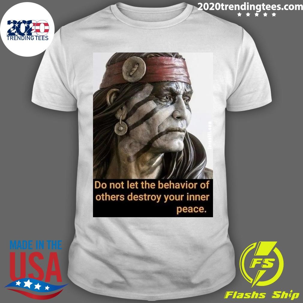 Original Proud Native American Do Not Let The Behavior Of Others Destroy Your Inner Peace T-shirt