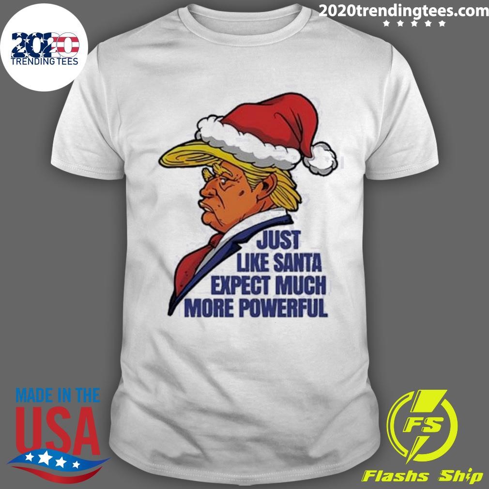 Original Trump Santa Just Like Santa Expect Much More Powerful Christmas T-shirt