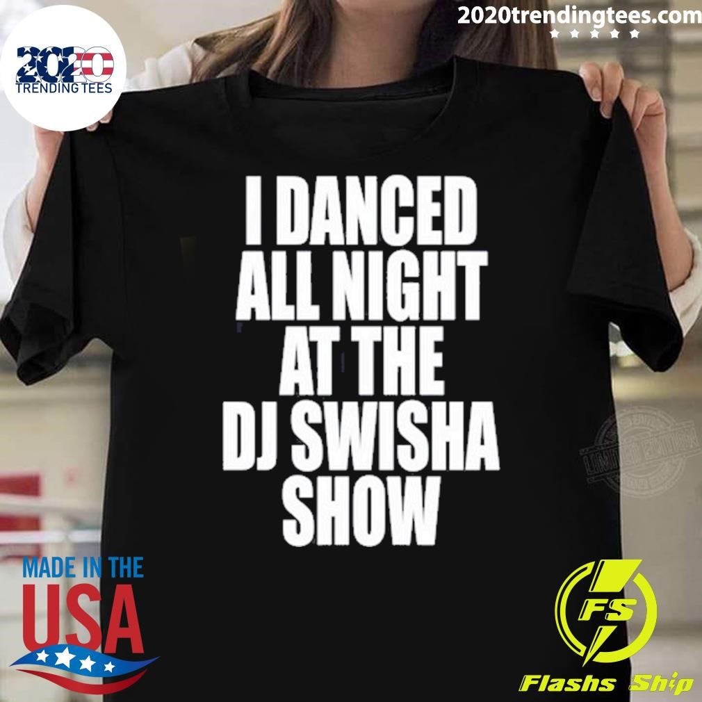 Premium I Danced All Night At The Dj Swisha Show T-shirt