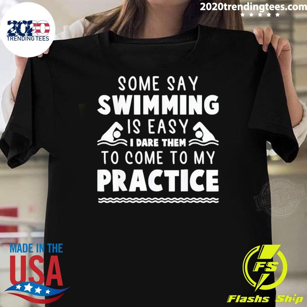 Premium Some Say Swimming Is Easy I Dare Them To Come To My Practice T-shirt