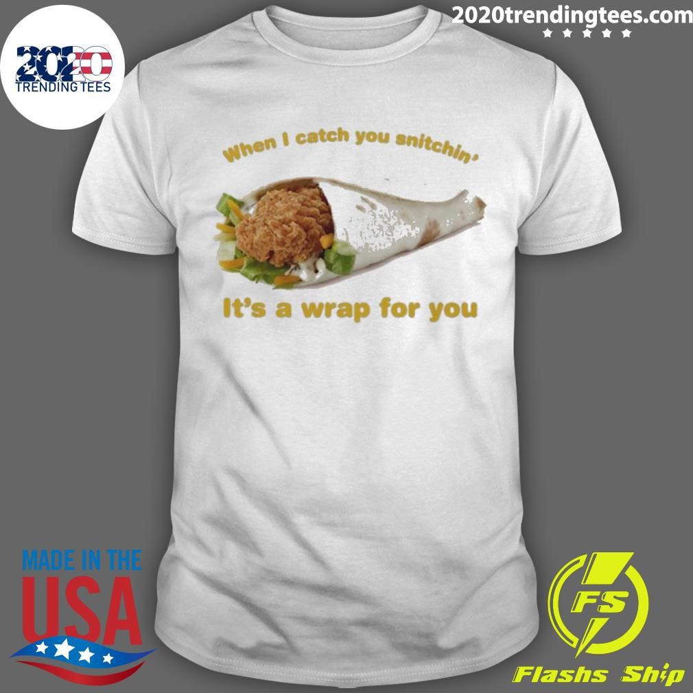 Premium When I Catch You Snitchin’ It’s A Wrap For You T-shirt