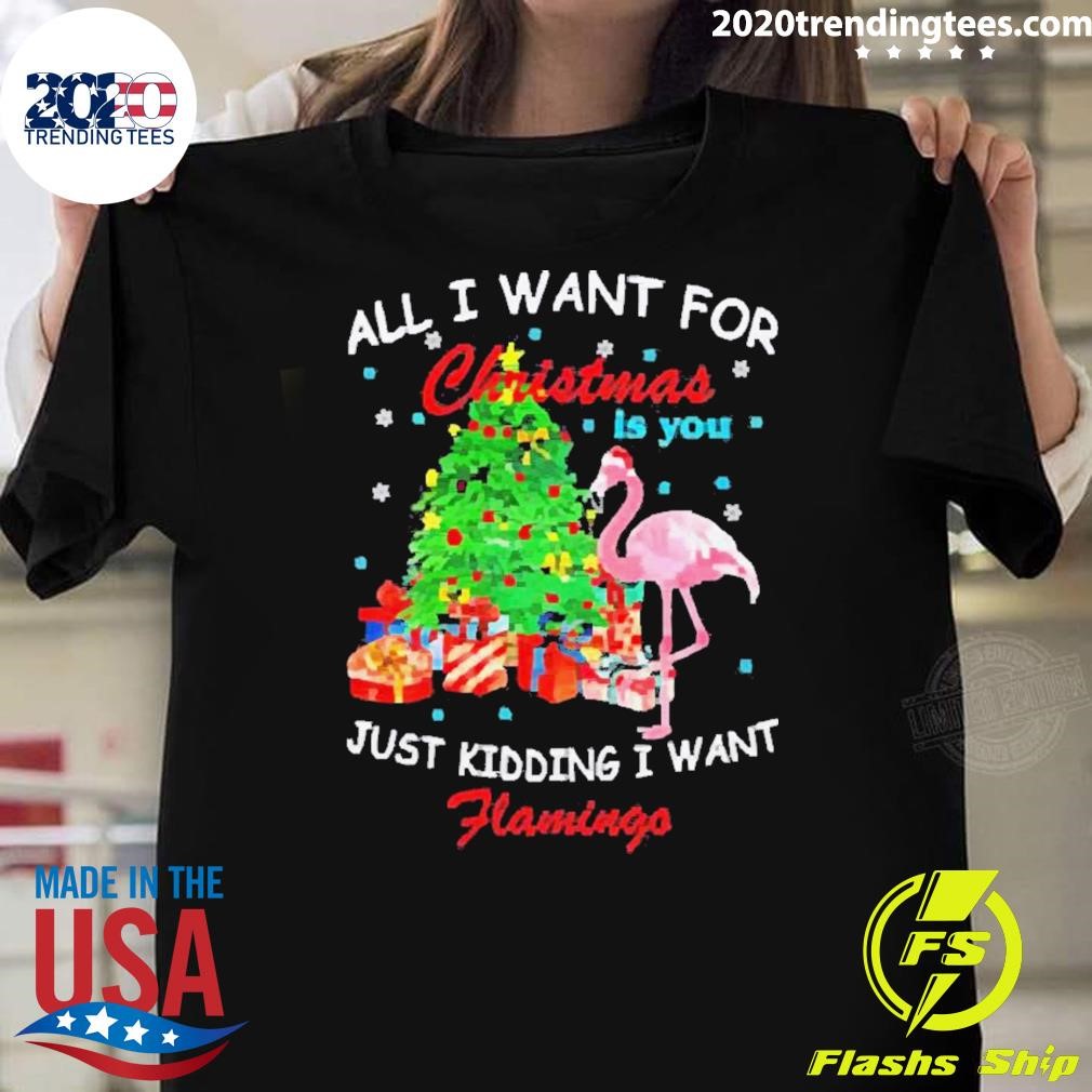 Top Best All I Want For Christmas Is You Just Kidding I Want Flamingo 2024 T-shirt