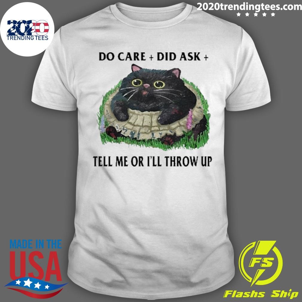 Top Do Care Did Ask Tell Me Or I'll Throw Up T-shirt