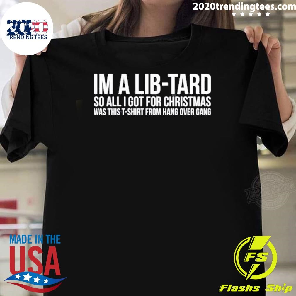 Top Hang Over Gang I'm A Libtard So All I Got For Christmas Was This T-T-shirt From Hang Over Gang T-shirt