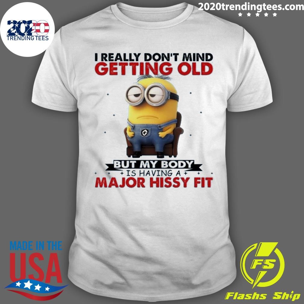 Top I Really Don't Mind Getting Old But My Body Is Having A Major Hissy Fit T-shirt