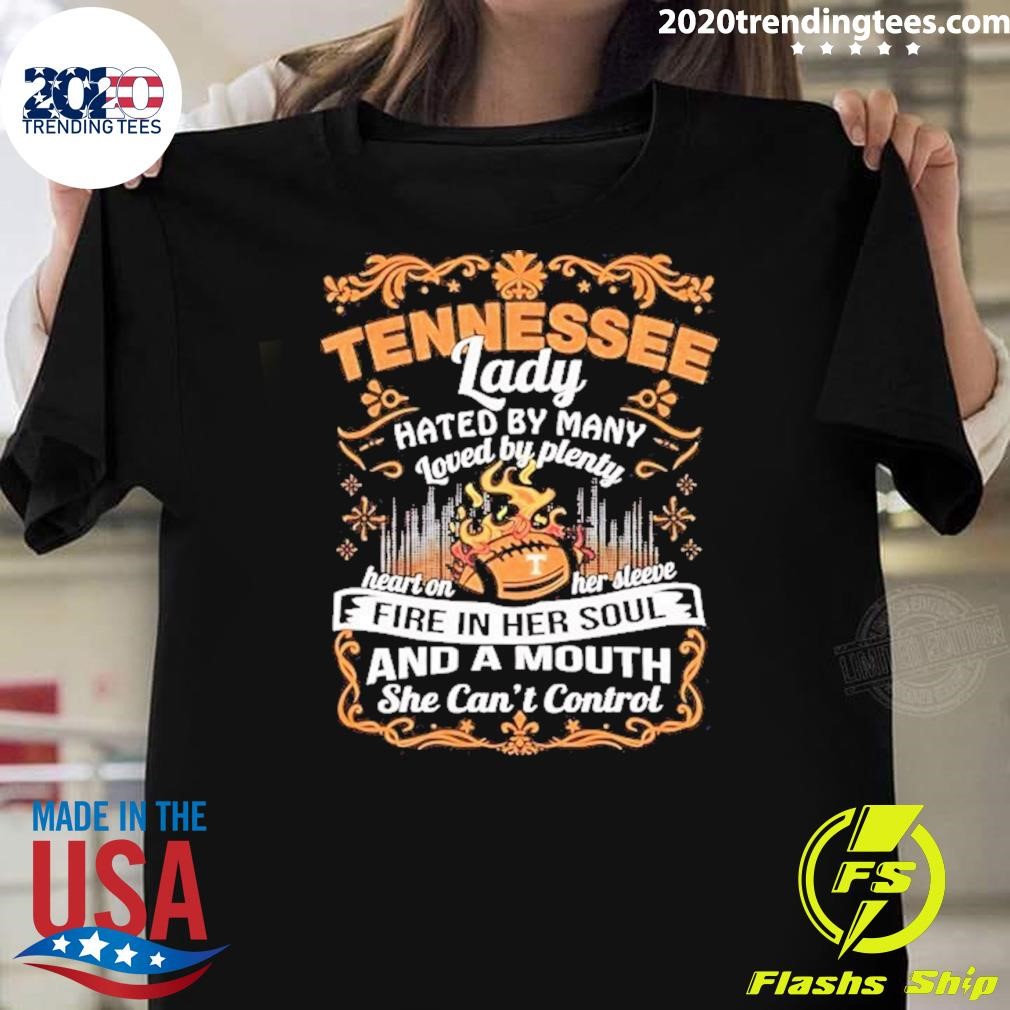 Top Tennessee Lady Hated By Many Loved By Plenty Heart On Her Sleeve Fire In Her Soul And A Mouth She Can't Control T-shirt