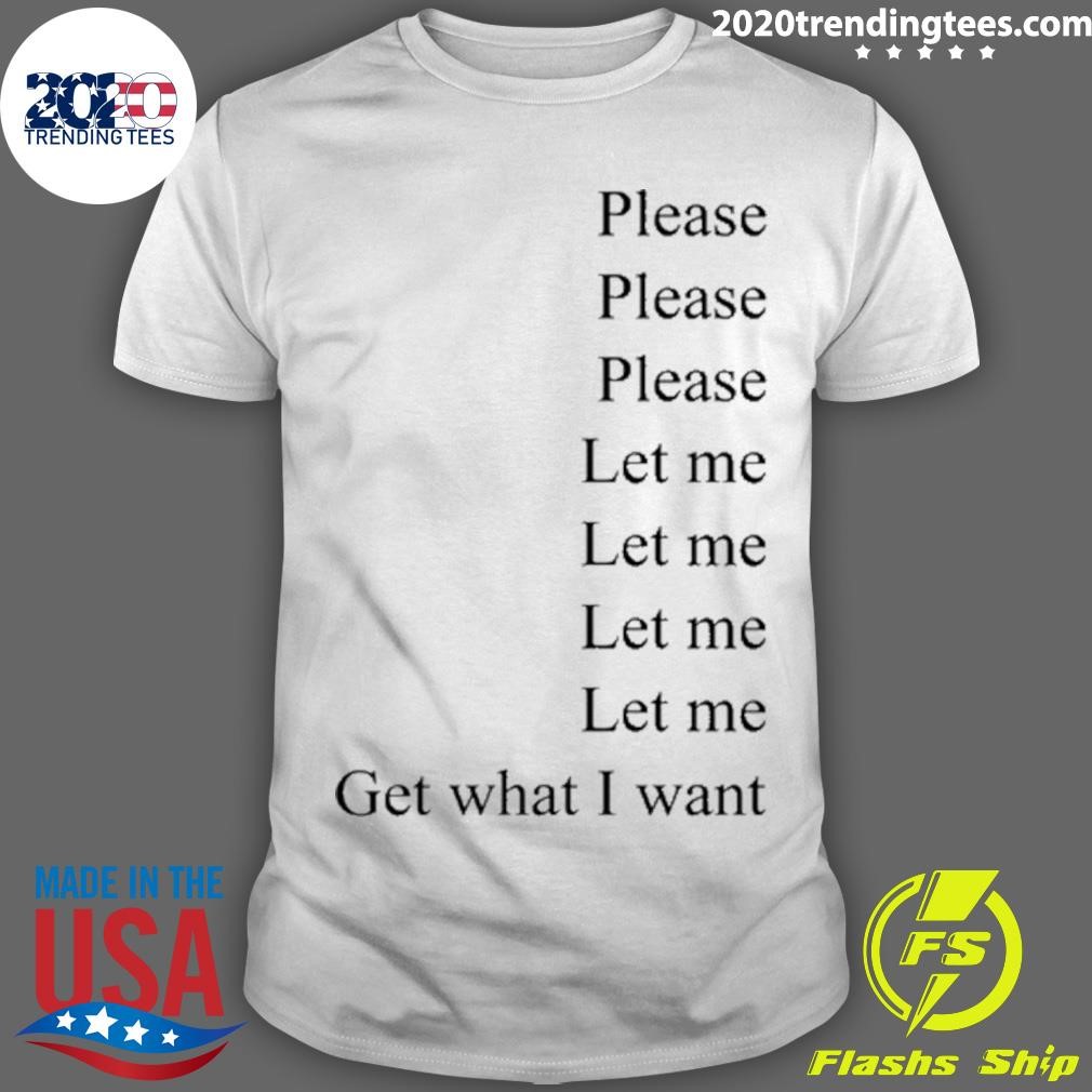 Best Please Please Please Let Me Let Me Let Me Let Me Get What I Want T-shirt