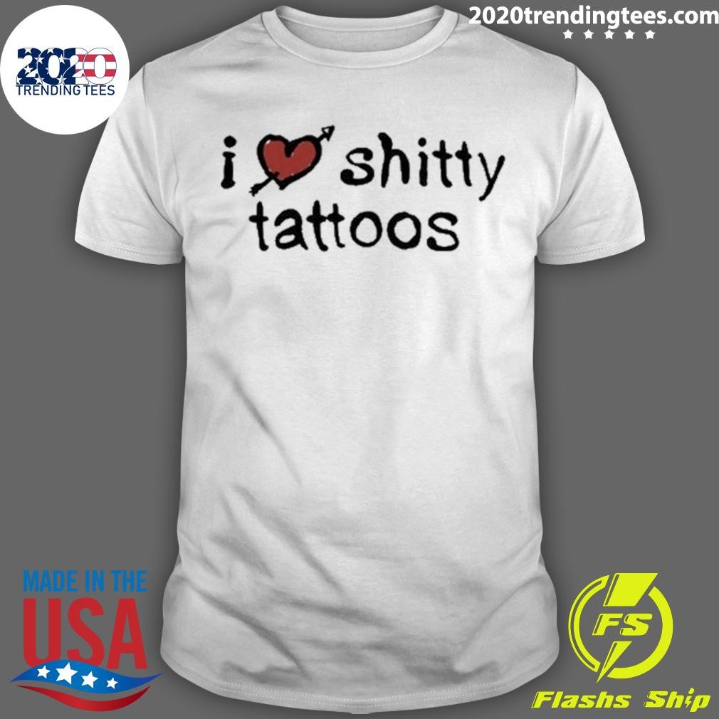 Nice I Love Shitty Tattoos T-shirt