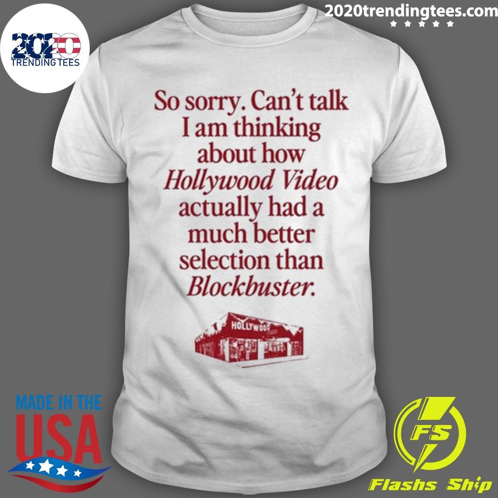 Official So Sorry Can't Talk I Am Thinking About How Hollywood Video Actually Had A Much Better Selection Than Blockbuster T-shirt