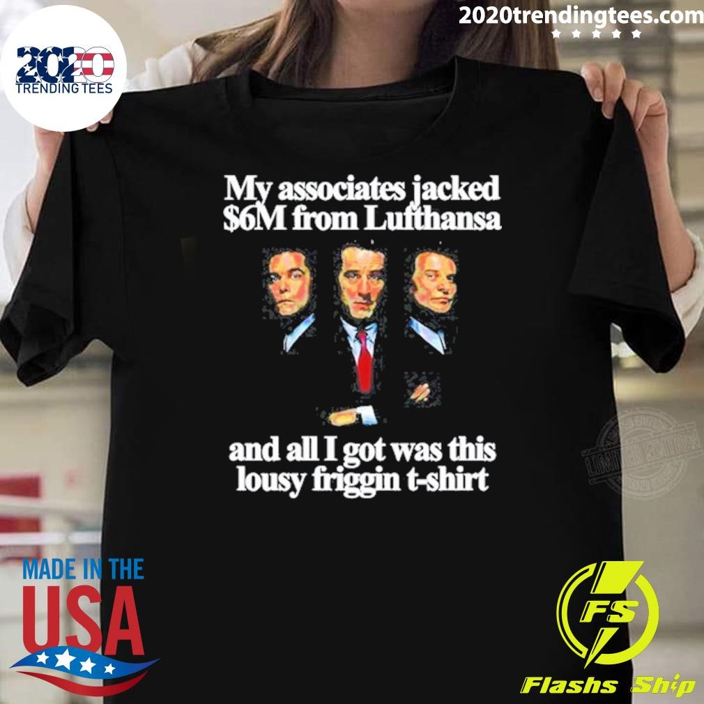 Premium My Associates Jacked $6M From Lufthansa And All I Got Was This Lousy Friggin T-shirt