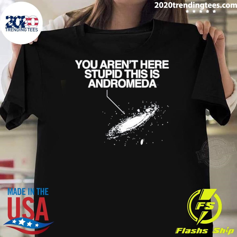 Premium You Aren't Here Stupid This Is Andromeda Tee T-shirt