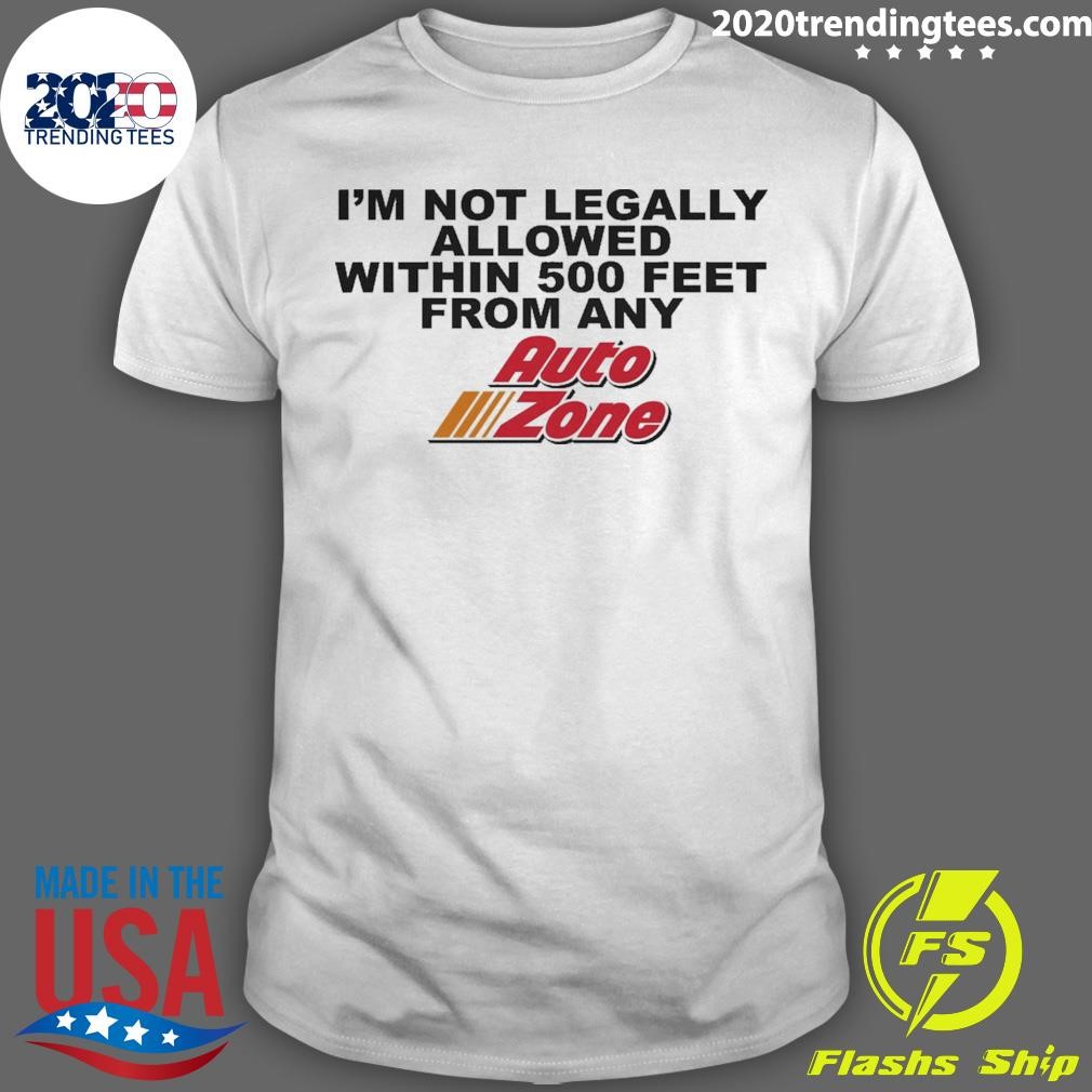 Top I'm Not Legally Allowed Within 500 Feet ANY Auto Zone T-shirt