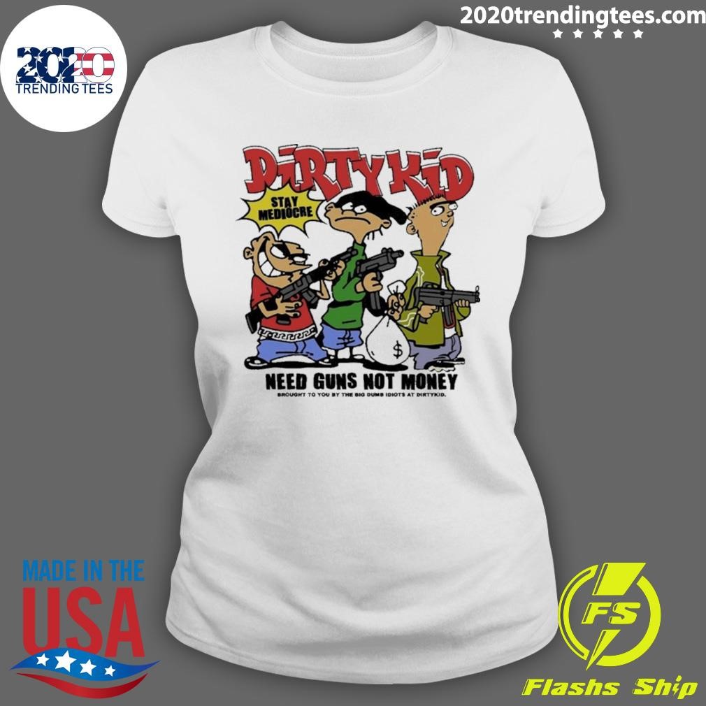 Awesome Dirty Kid Need Guns Not Money Brought To You By The