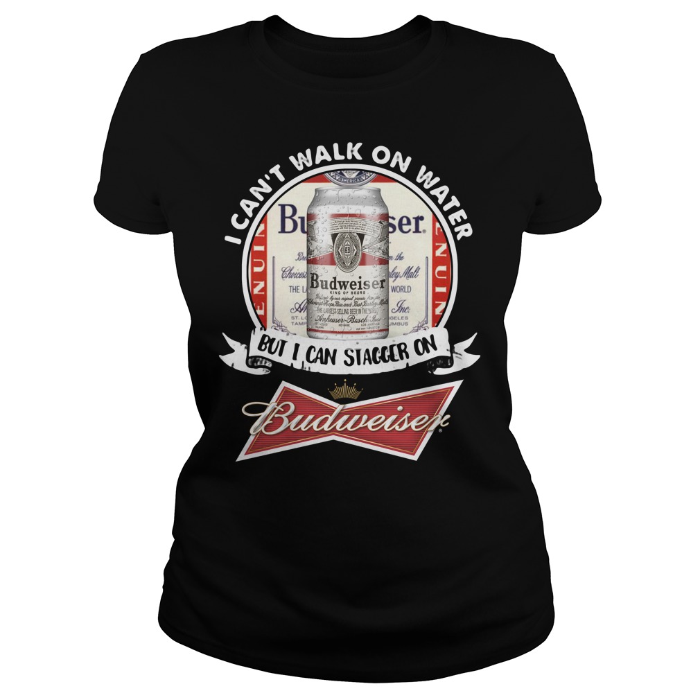 I Can't Walk on Water But I Can Stagger On Budweiser Ladies Shirt