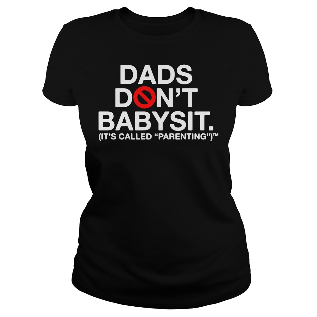 Dads Don't Babysit It's Called Parenting Ladies Shirt