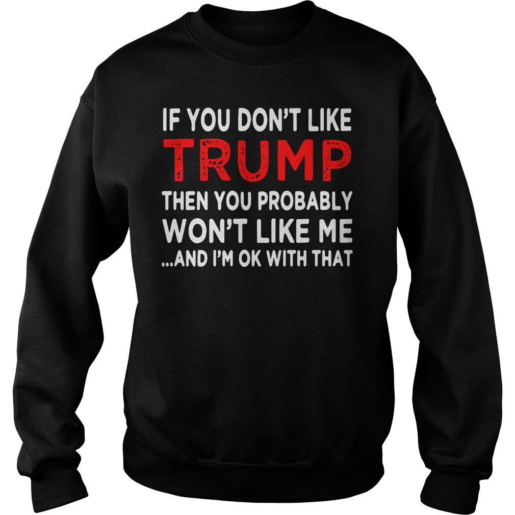 If You Don't Like Trump Then You Probably Won't Like Me And I'm Ok With That Sweater
