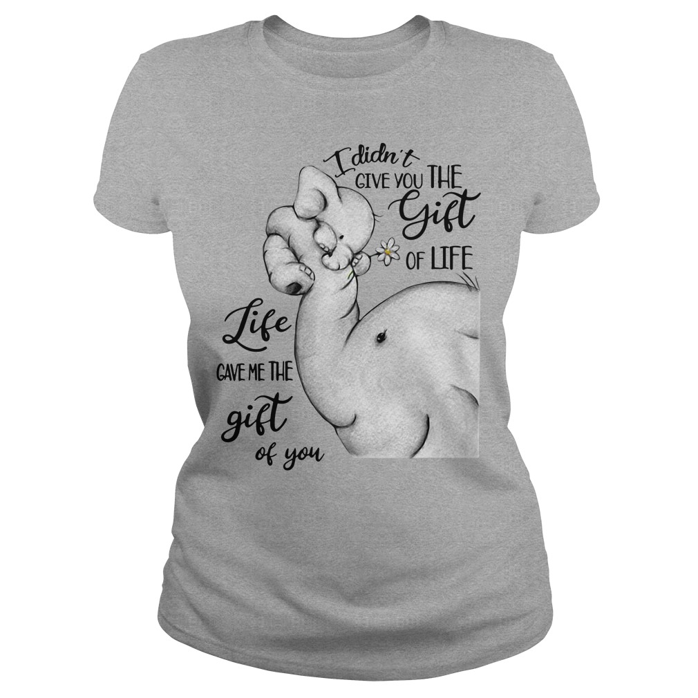 Elephants I Didn't Give You The Gift Of Life Life Gave Me The Gift Of You Ladies Shirt