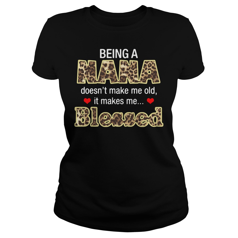 Being A Nana Doesn't Make Me Old It Makes Me Blessed Ladies Shirt