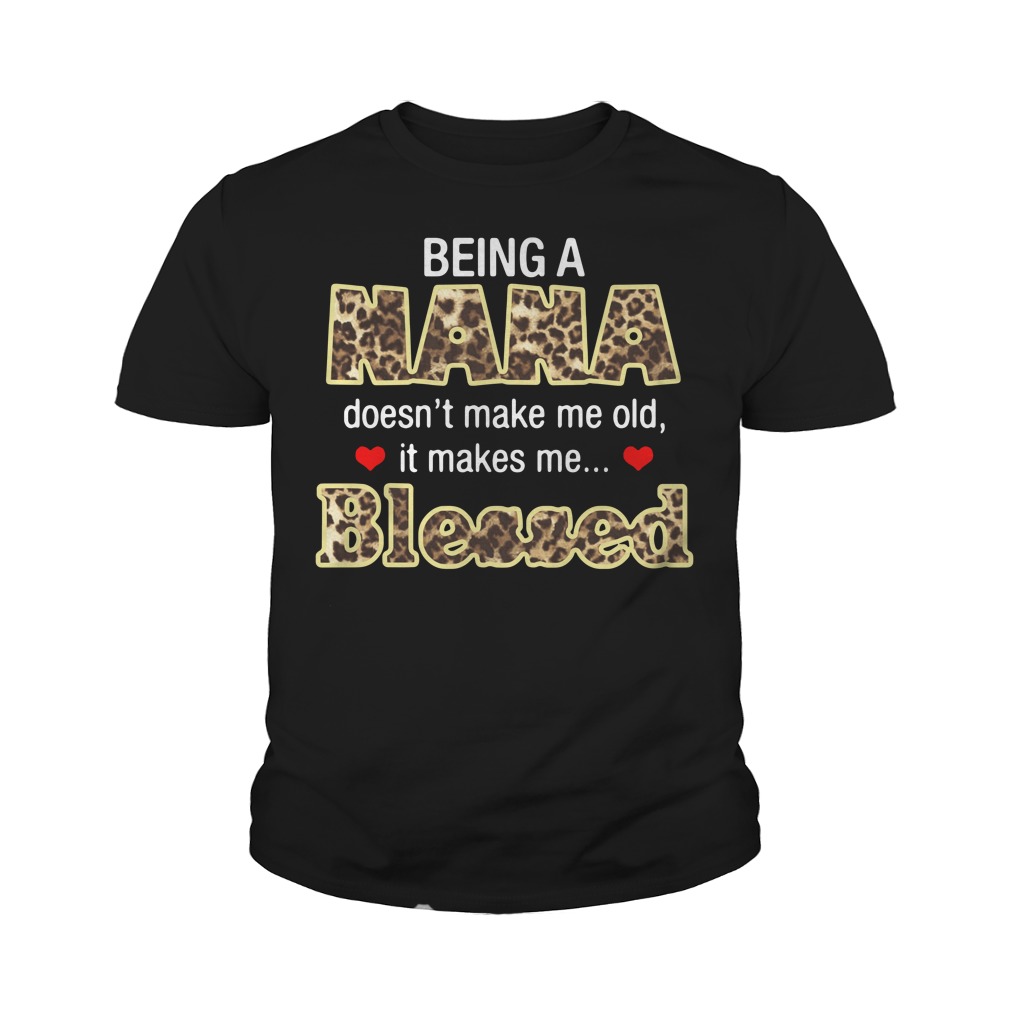 Being A Nana Doesn't Make Me Old It Makes Me Blessed Youth Shirt