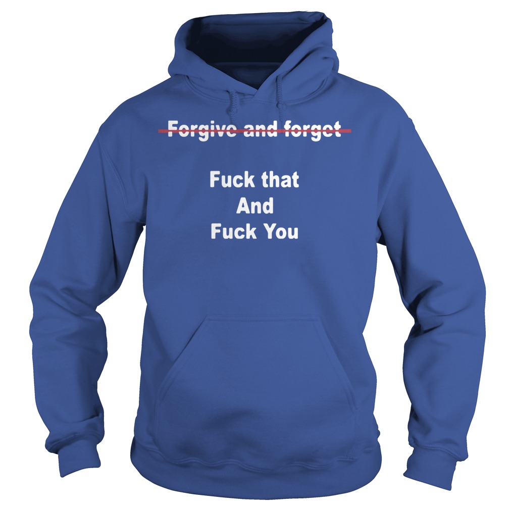 Official Forgive And Forget Fuck That And Fuck You Hoodie