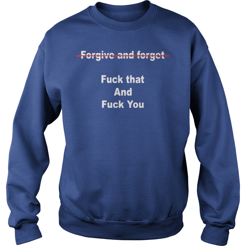 Official Forgive And Forget Fuck That And Fuck You Sweater