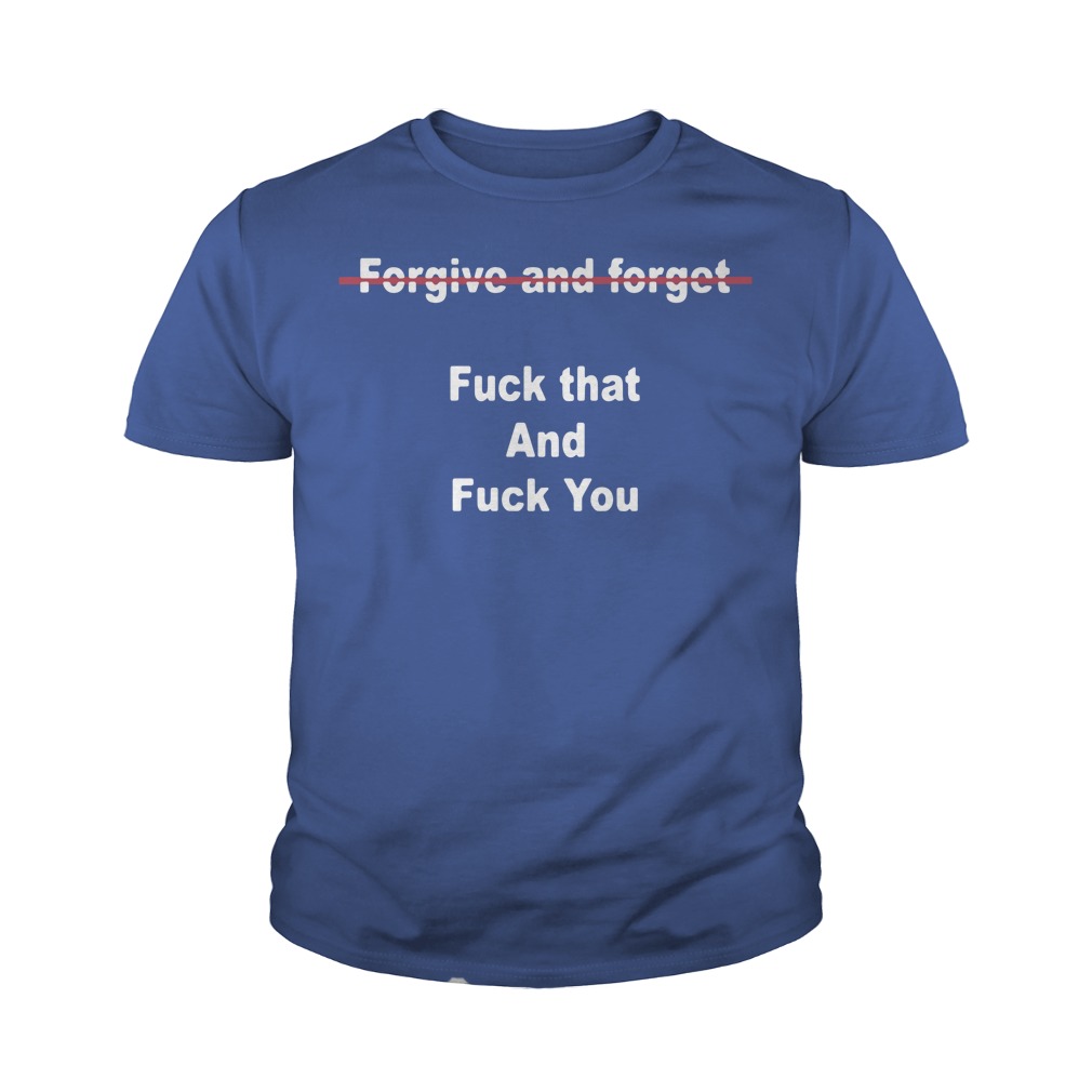 Official Forgive And Forget Fuck That And Fuck You Youth Shirt