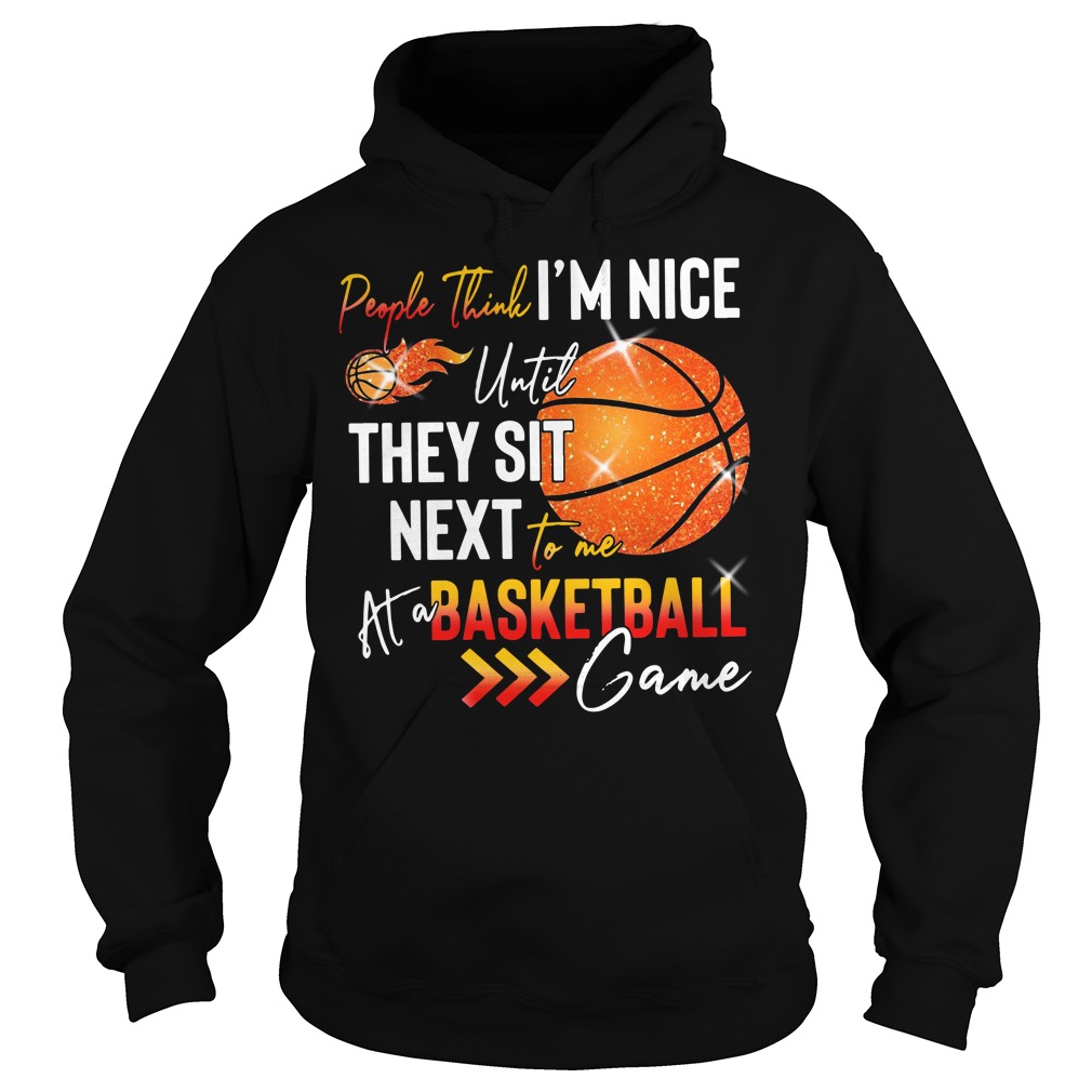 People Think I'm Nice Until They Sit Next To Me At A Basketball Game Hoodie