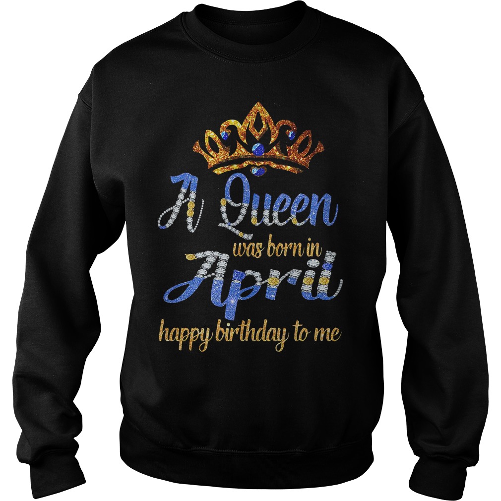 A Queen Was Born In April Happy Birthday To Me Sweater