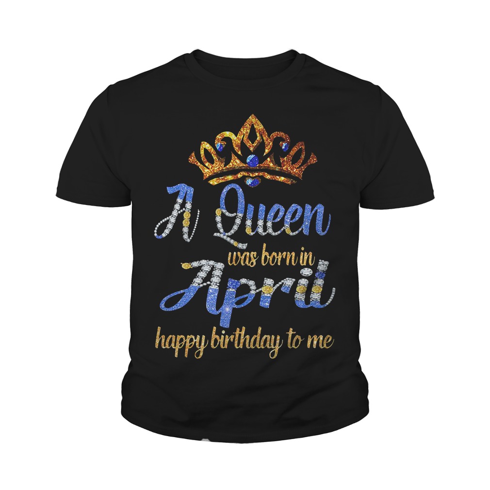 A Queen Was Born In April Happy Birthday To Me Youth Shirt