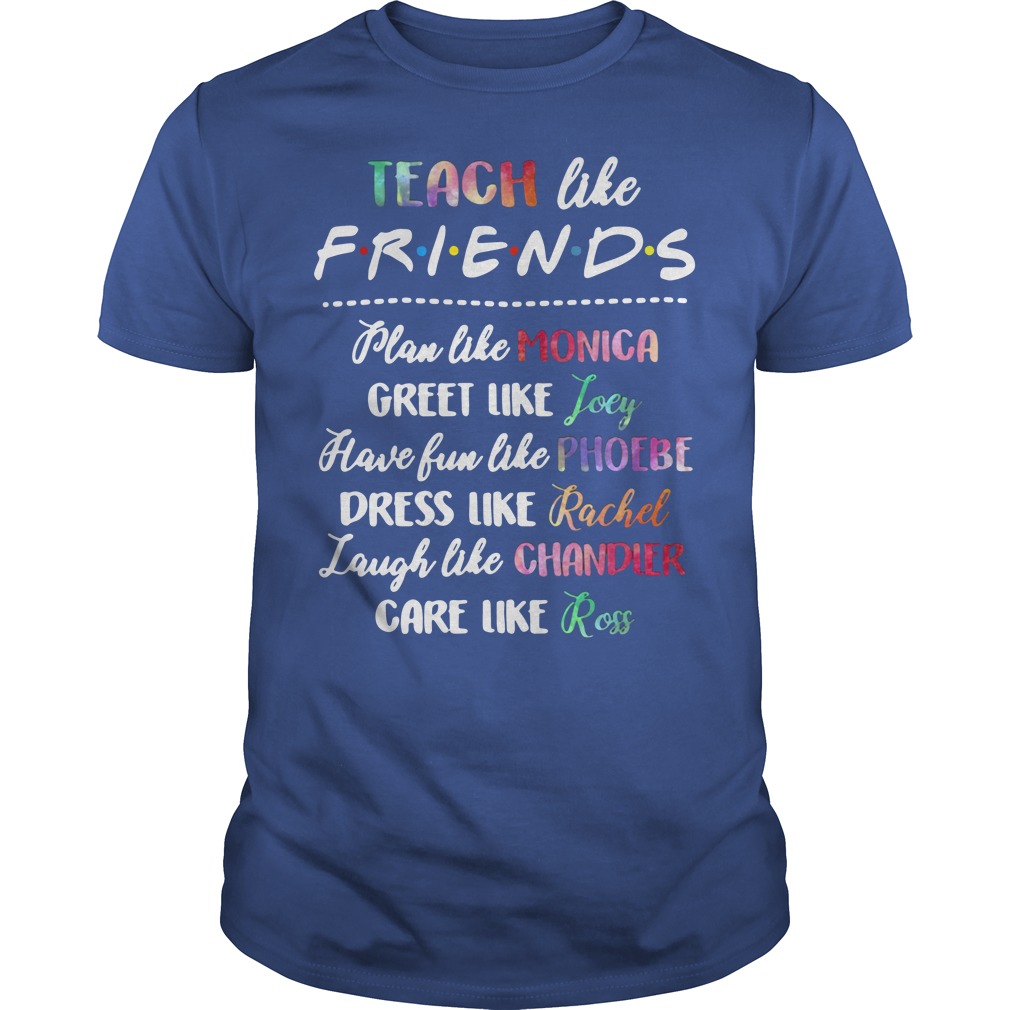 Teach Like Friends Plan Like Monica Greet Like Joey Guys Shirt