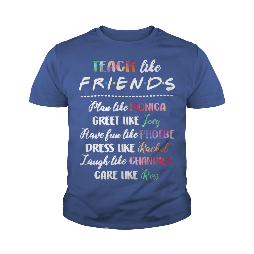 Teach Like Friends Plan Like Monica Greet Like Joey Youth Shirt