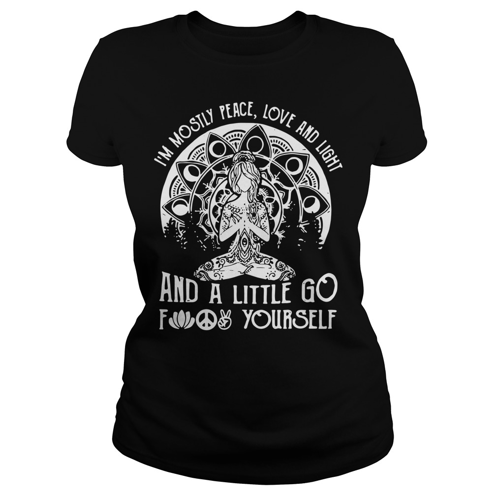 Yoga I'm Mostly Peace Love And Light And A Little Go Fuck Yourself Ladies Shirt