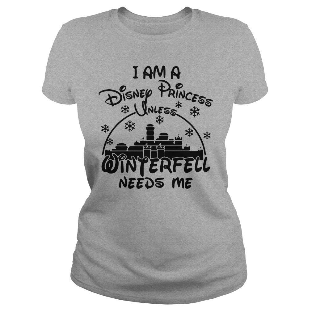 I am a disney princess sales unless winterfell needs me shirt