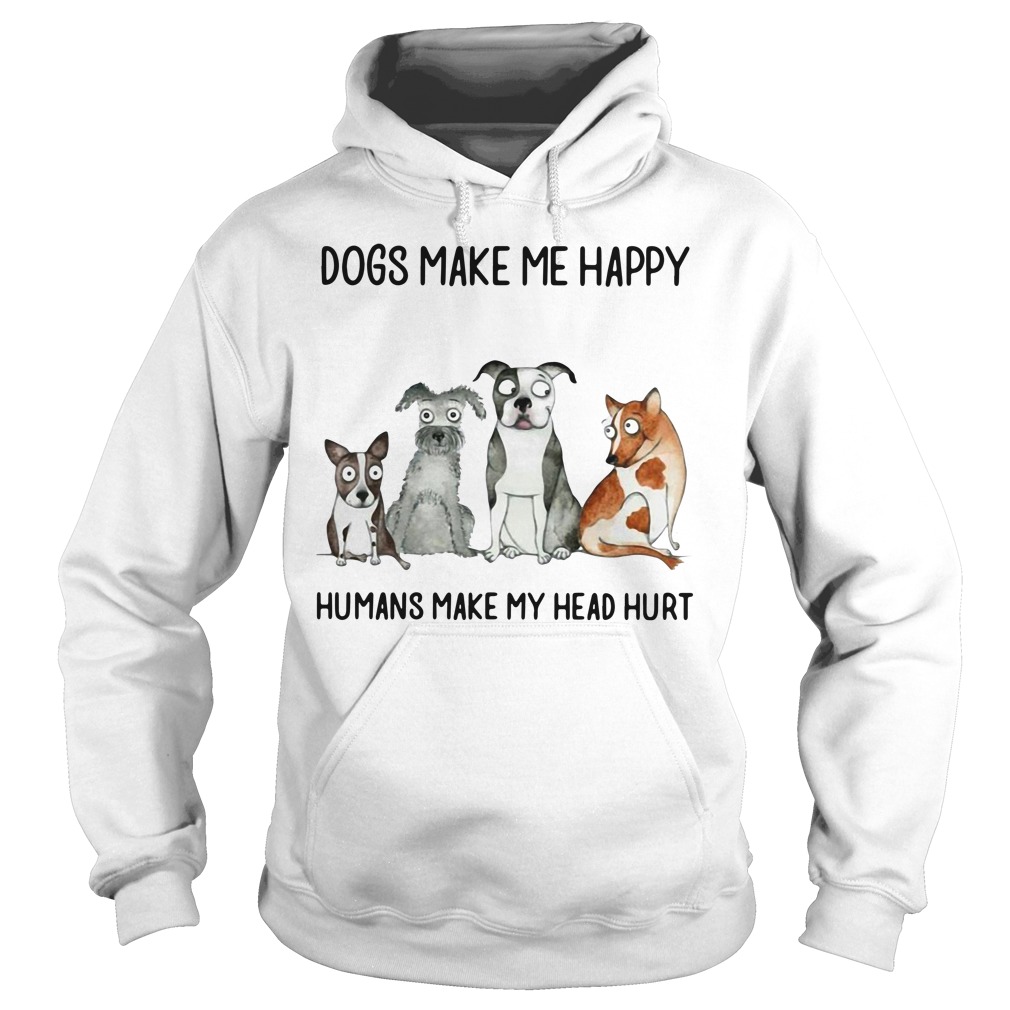 Dogs Make Me Happy Humans Make My Head Hurt Hoodie