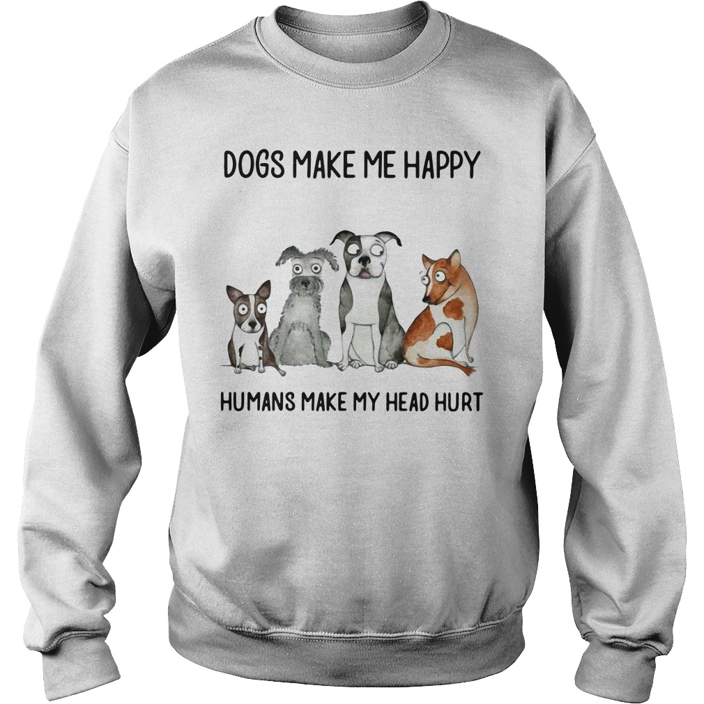 Dogs Make Me Happy Humans Make My Head Hurt Sweatshirt