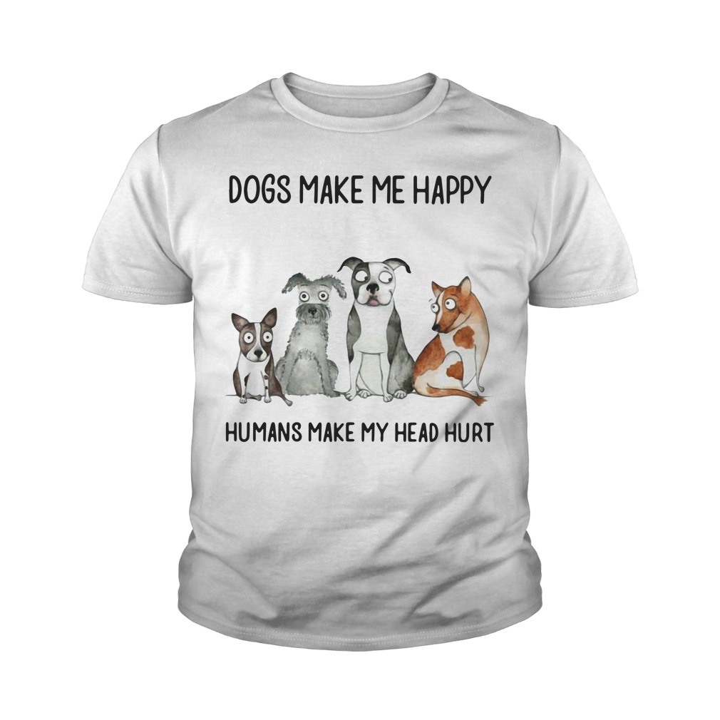 Dogs Make Me Happy Humans Make My Head Hurt Youth Shirt