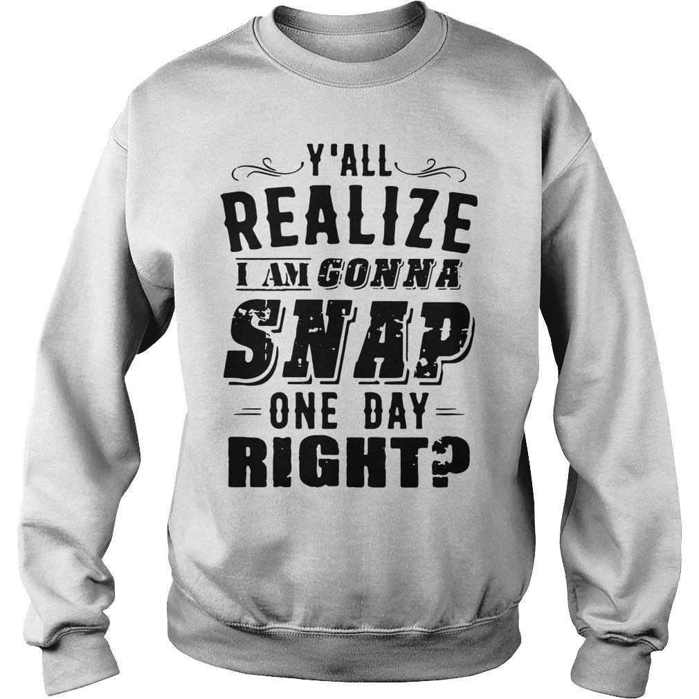 Y'all Realize I'm Gonna Snap One Day Right Sweater