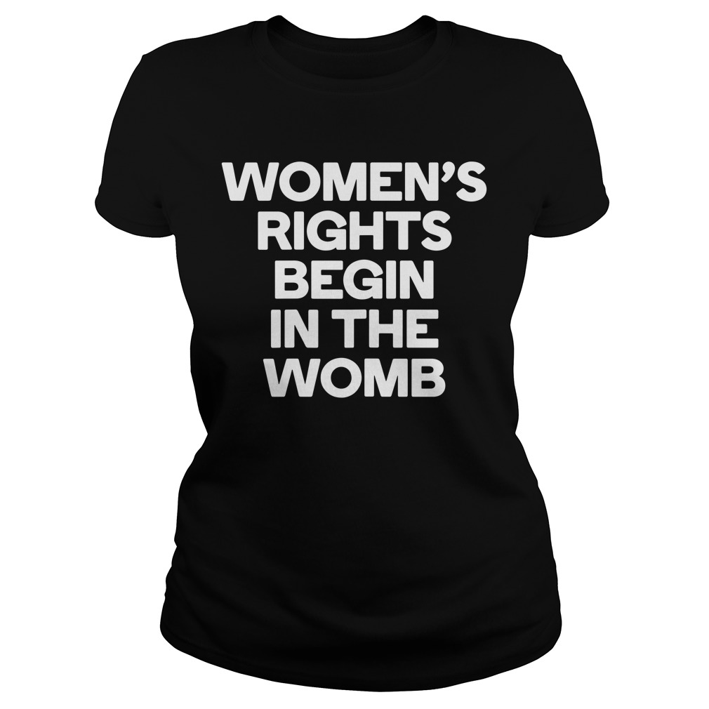Women's Rights Begin In The Womb Ladies Shirt