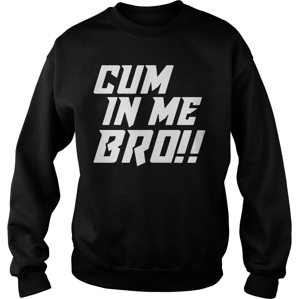 Official Cum In Me Bro Black Shirt, Hoodie, Tank top and Sweater