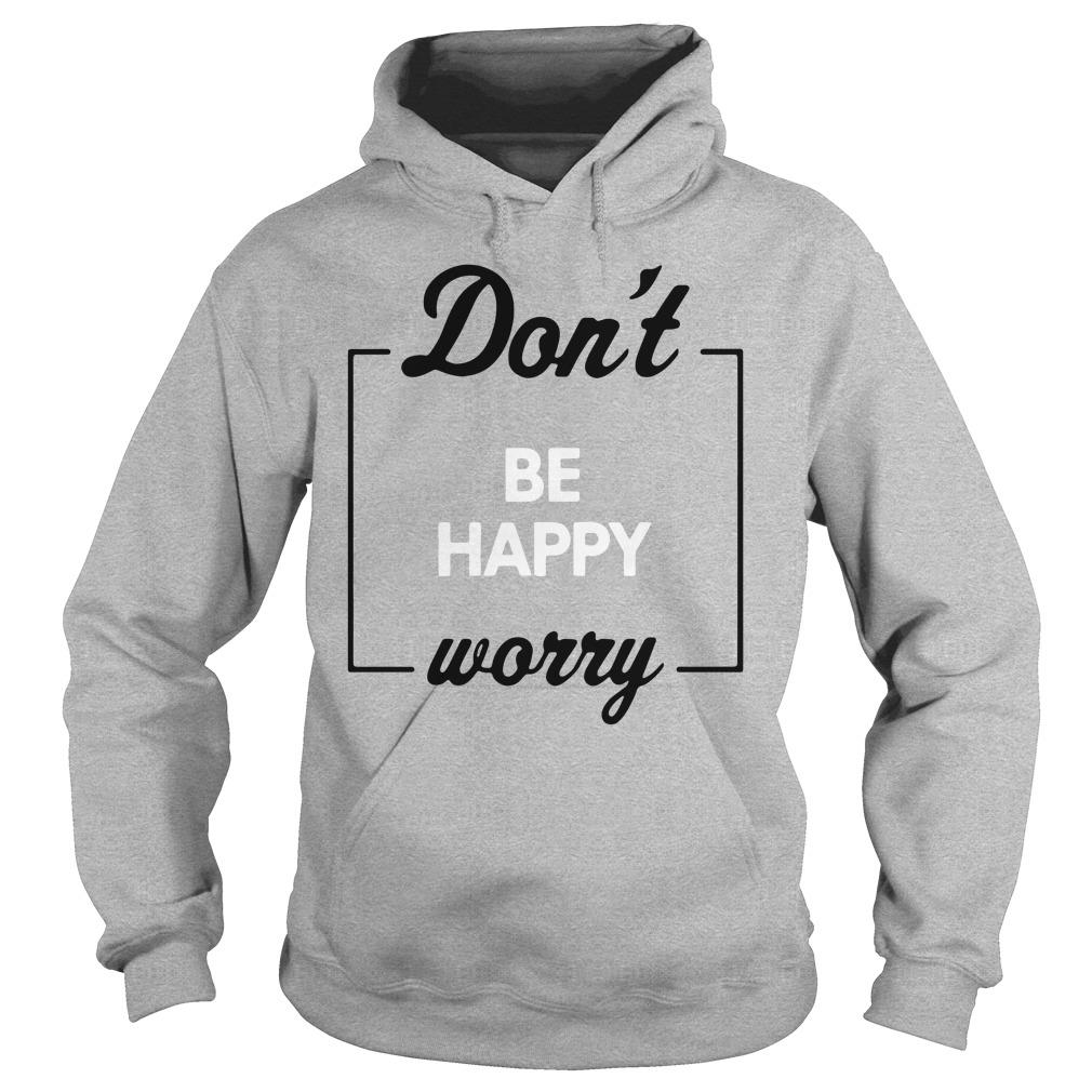 dont be happy worry shirt