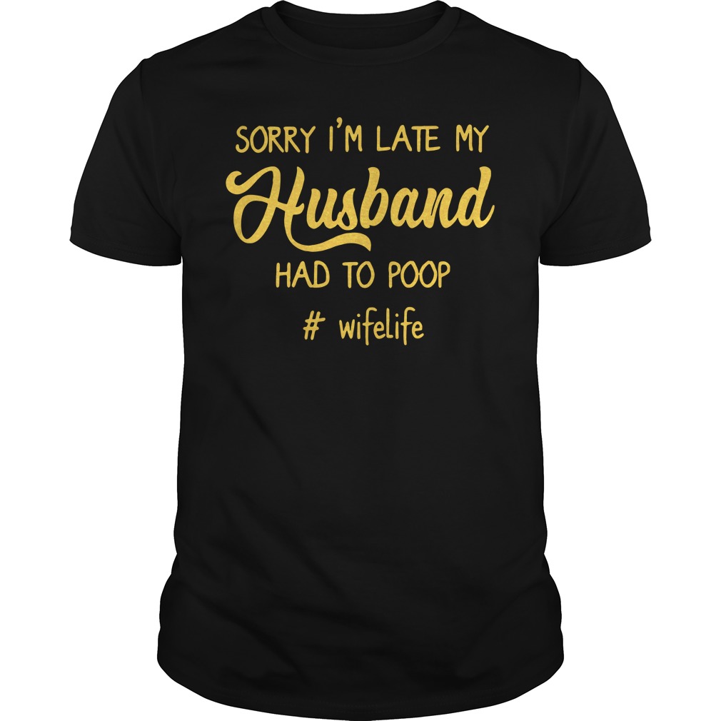 #Wifelife Sorry I'm Late My Husband Had to Poop Guys Shirt