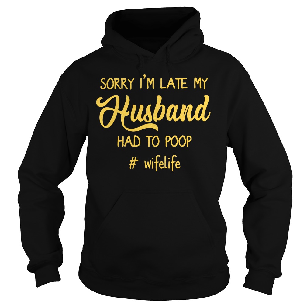 #Wifelife Sorry I'm Late My Husband Had to Poop Hoodie