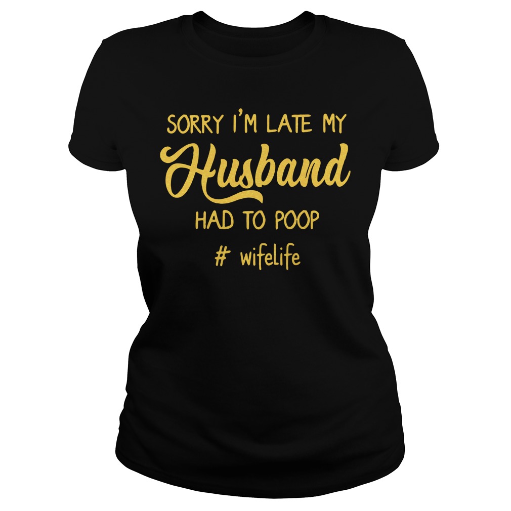 #Wifelife Sorry I'm Late My Husband Had to Poop Ladies Shirt