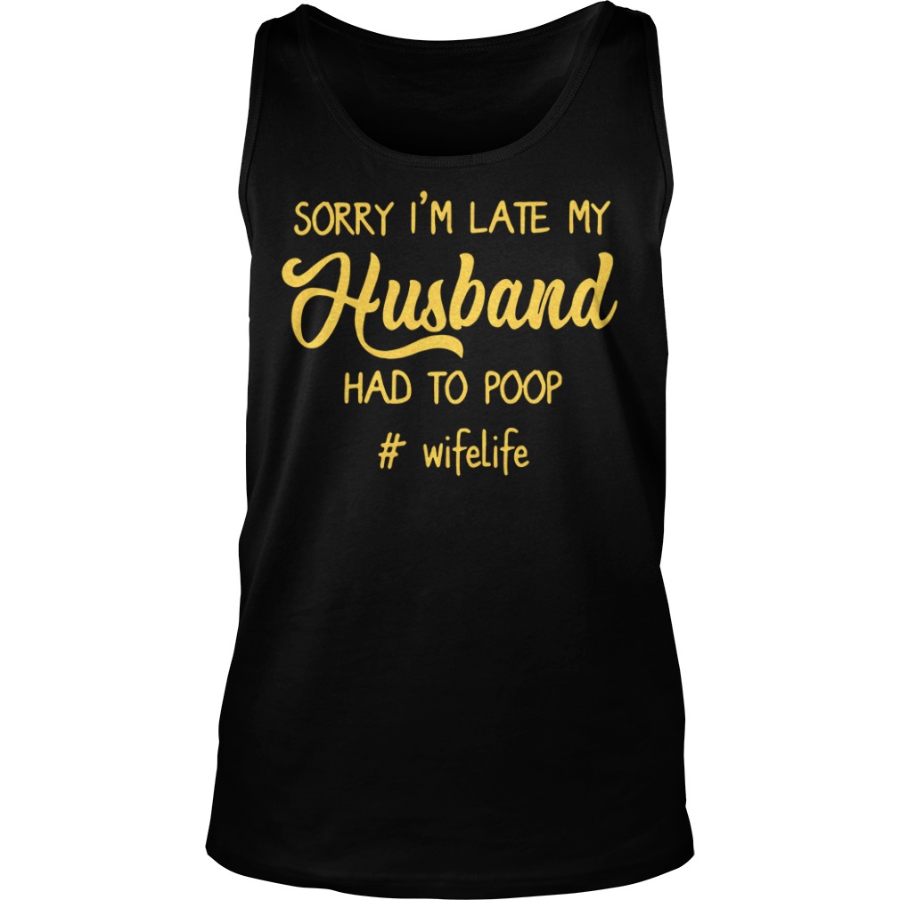 #Wifelife Sorry I'm Late My Husband Had to Poop Tanktop